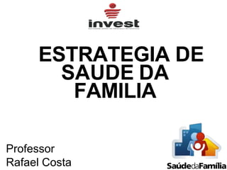 ESTRATEGIA DE
SAUDE DA
FAMILIA
Professor
Rafael Costa
 