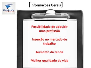 [Informações Gerais]
Possibilidade de adquirir
uma profissão
Inserção no mercado de
trabalho
Aumento da renda
Melhor qualidade de vida
 