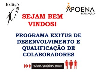 PROGRAMA EXITUS DE
DESENVOLVIMENTO E
QUALIFICAÇÃO DE
COLABORADORES
SEJAM BEM
VINDOS!
 