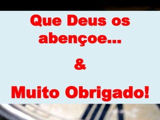 Que Deus os
abençoe...
&
Muito Obrigado!
 