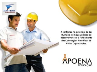 A confiança no potencial do Ser
Humano e em sua vontade de
desenvolver-se é o fundamento
das Concepções Filosóficas de
Várias Organizações.
 