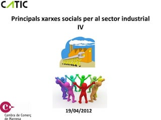 Principals xarxes socials per al sector industrial
                       IV




                   19/04/2012
 