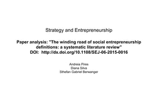 Strategy and Entrepreneurship
Paper analysis: "The winding road of social entrepreneurship
definitions: a systematic literature review"
DOI: http://dx.doi.org/10.1108/SEJ-06-2015-0016
Andreia Pires
Diana Silva
Sthefan Gabriel Berwanger
 