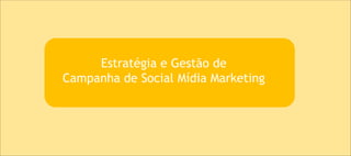 Estratégia e Gestão de
Campanha de Social Mídia Marketing
 
