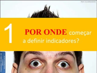 Produtividade / UVA 2011 / GE
         @thlareis /
   thlareis@yahoo.com.br




                                1
                                a definir indicadores?
                                                         POR ONDE começar
 