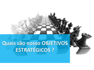 Quais são nosso OBJETIVOS
     ESTRATÉGICOS ?
 
