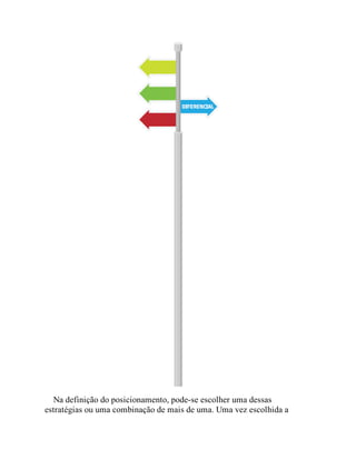 Na definição do posicionamento, pode-se escolher uma dessas
estratégias ou uma combinação de mais de uma. Uma vez escolhida a
 
