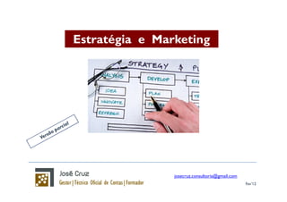 Estratégia e Marketing




                josecruz.consultoria@gmail.com
                                                 Fev’12
 