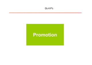 Os 4 P’s




Promotion
 