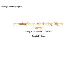 Estratégia em Mídias Digitais
Introdução ao Marketing Digital
Parte I
Categorias de Social Media
Renato Dy Souza
 