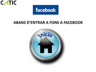 ABANS D’ENTRAR A FONS A FACEBOOK
 