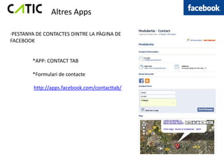 Altres Apps

·PESTANYA DE CONTACTES DINTRE LA PÀGINA DE
FACEBOOK


        *APP: CONTACT TAB

        *Formulari de contacte

        http://apps.facebook.com/contacttab/
 