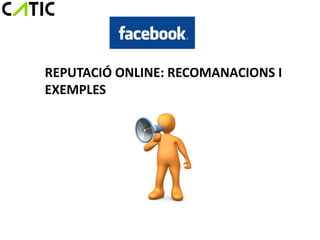 REPUTACIÓ ONLINE: RECOMANACIONS I
EXEMPLES
 