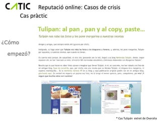 Reputació online: Casos de crisis
Cas pràctic




                                      * Cas Tulipán extret de Overalia
 