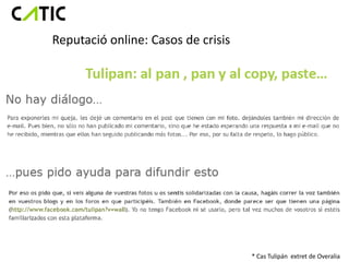 Reputació online: Casos de crisis




                                    * Cas Tulipán extret de Overalia
 