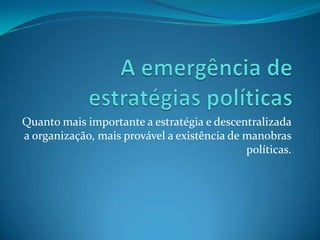 Quanto mais importante a estratégia e descentralizada
a organização, mais provável a existência de manobras
                                             políticas.
 