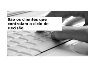 São os clientes que
controlam o ciclo de
Decisão




   MUNDO MUDOU – AS LEADS GERADAS PELO
        MARKETING NÃO SÃO BOAS
 