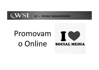 VI – CRIAR SEGUIDORES




Promovam
 o Online
 