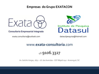 www.exata-consultoria.com
datasulpesquisa@hotmail.comexata.consultoria@outlook.com
48.9106.3327
Av.Getúlio Vargas, 1851 – Jd. das Avenidas - CEP 88906-040 -Araranguá / SC
Empresas do Grupo EXATACON
 
