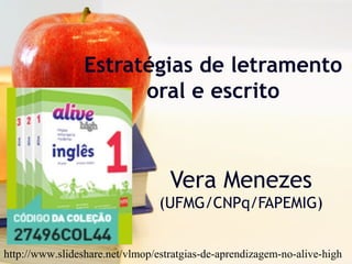 Estratégias de letramento
oral e escrito
Vera Menezes
(UFMG/CNPq/FAPEMIG)
http://www.slideshare.net/vlmop/estratgias-de-aprendizagem-no-alive-high
 