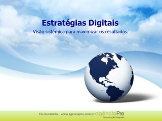 Estratégias Digitais Visão sistêmica para maximizar os resultados. Elis Busanello – www.agenciapro.com.br 