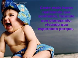 Gaste mais horas realizando que sonhando, fazendo que planejando, vivendo que esperando porque,   