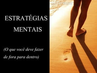 ESTRATÉGIAS MENTAIS (O que você deve fazer  de fora para dentro) 