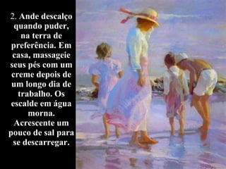 2.  Ande descalço quando puder, na terra de preferência. Em casa, massageie seus pés com um creme depois de um longo dia de trabalho. Os escalde em água morna. Acrescente um pouco de sal para se descarregar. 