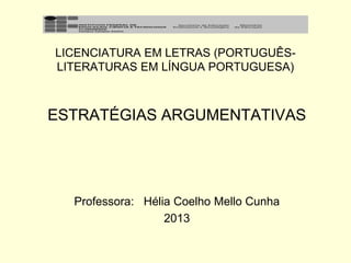 LICENCIATURA EM LETRAS (PORTUGUÊSLITERATURAS EM LÍNGUA PORTUGUESA)

ESTRATÉGIAS ARGUMENTATIVAS

Professora: Hélia Coelho Mello Cunha
2013

 