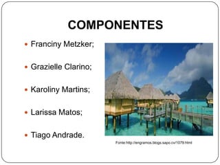 COMPONENTES
 Franciny Metzker;
 Grazielle Clarino;
 Karoliny Martins;
 Larissa Matos;
 Tiago Andrade.
Fonte:http://engramos.blogs.sapo.cv/1079.html
 