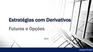 Estratégias com Derivativos
Futuros e Opções
2015
Gustavo Pontes
 