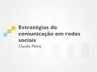 Estratégias de
comunicação em redes
sociais
Claudia Palma
 