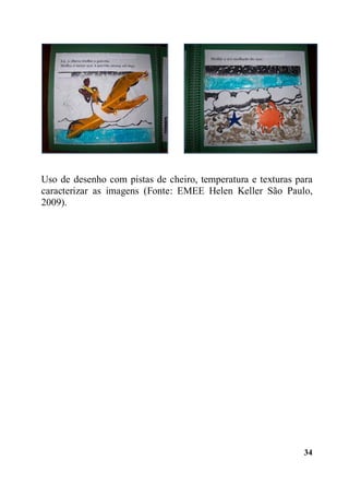 34
Uso de desenho com pistas de cheiro, temperatura e texturas para
caracterizar as imagens (Fonte: EMEE Helen Keller São Paulo,
2009).
 