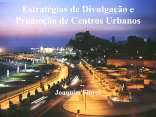 Estratégias de Divulgação e
Promoção de Centros Urbanos




        Joaquim Flores
 