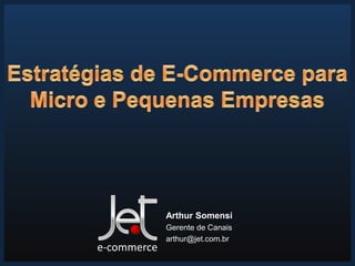 15/7/2013 1
Arthur Somensi
Gerente de Canais
arthur@jet.com.br
e-commerce
 
