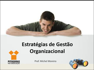 Estratégias de Gestão
   Organizacional
     Prof. Michel Moreira
 