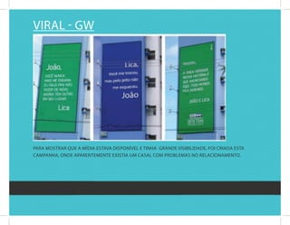 viral - gw




Para MOstrar quE a Mídia Estava disPOnívEl E tinha grandE visibilidadE, fOi criada Esta
caMPanha, OndE aParEntEMEntE Existia uM casal cOM PrOblEMas nO rElaciOnaMEntO.
 