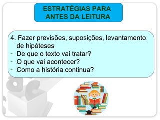 ESTRATÉGIAS PARA
ANTES DA LEITURA
4. Fazer previsões, suposições, levantamento
de hipóteses
- De que o texto vai tratar?
- O que vai acontecer?
- Como a história continua?
 