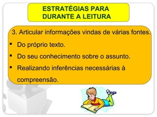 ESTRATÉGIAS PARA
DURANTE A LEITURA
 Do próprio texto.
 Do seu conhecimento sobre o assunto.
 Realizando inferências necessárias à
compreensão.
3. Articular informações vindas de várias fontes.
 