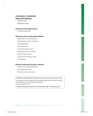 ASSESSORIA E ELABORAÇÃO
MARIA JOSÉ NÓBREGA
ANTONIA TERRA
SANDRA MUTARELLI
Diretoria de Orientação Técnica
Iara Glória Areias Prado
Divisão de Ensino Fundamental e Médio
Regina Célia Lico Suzuki (Diretora)
Benedita Terezinha Rosa de Oliveira
Elenita Neli Bebber
Jarbas Mazzariello
Lia Cristina Lotito Paraventi
Maria Virginia Ortiz de Camargo
Mariluci Campos Colacio
Silvana Lucena dos Santos Drago
Tidu Kagohara
Divisão de Educação de Jovens e Adultos
Erotides Pires de Amorim (Diretora)
Leny Ângela Zoeli Juliani
Maria do Carmo Leal de Godoy
SÃO PAULO (Cidade) Secretaria Municipal de Educação. Diretoria de Orientação Técnica
REFERENCIAL DE EXPECTATIVAS PARA O DESENVOLVIMENTO DA COMPETÊNCIA LEITORA E
ESCRITORA NO CICLO II DO ENSINO FUNDAMENTAL /
São Paulo: SME/DOT 2006
Código de catalogação da Memória Técnica Documental -SME – CO.DOT2/As.005/06
19214006 paginado.indd 319214006 paginado.indd 3 27.01.06 17:28:1127.01.06 17:28:11
 
