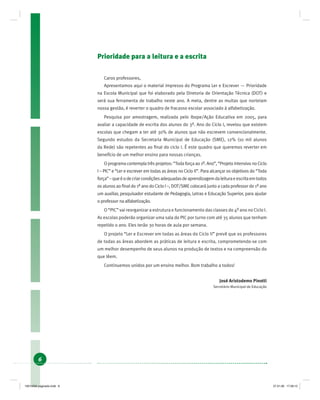 6
Prioridade para a leitura e a escrita
Caros professores,
Apresentamos aqui o material impresso do Programa Ler e Escrever — Prioridade
na Escola Municipal que foi elaborado pela Diretoria de Orientação Técnica (DOT) e
será sua ferramenta de trabalho neste ano. A meta, dentre as muitas que norteiam
nossa gestão, é reverter o quadro de fracasso escolar associado à alfabetização.
Pesquisa por amostragem, realizada pelo Ibope/Ação Educativa em 2005, para
avaliar a capacidade de escrita dos alunos do 3º. Ano do Ciclo I, revelou que existem
escolas que chegam a ter até 30% de alunos que não escrevem convencionalmente.
Segundo estudos da Secretaria Municipal de Educação (SME), 12% (10 mil alunos
da Rede) são repetentes ao ﬁnal do ciclo I. É este quadro que queremos reverter em
benefício de um melhor ensino para nossas crianças.
O programa contempla três projetos: “Toda força ao 1º. Ano”, “Projeto Intensivo no Ciclo
I – PIC” e “Ler e escrever em todas as áreas no Ciclo II”. Para alcançar os objetivos do “Toda
força”–queéodecriarcondiçõesadequadasdeaprendizagemdaleituraeescritaemtodos
os alunos ao ﬁnal do 1º ano do Ciclo I –, DOT/SME colocará junto a cada professor do 1º ano
um auxiliar, pesquisador estudante de Pedagogia, Letras e Educação Superior, para ajudar
o professor na alfabetização.
O “PIC” vai reorganizar a estrutura e funcionamento das classes do 4º ano no Ciclo I.
As escolas poderão organizar uma sala do PIC por turno com até 35 alunos que tenham
repetido o ano. Eles terão 30 horas de aula por semana.
O projeto “Ler e Escrever em todas as áreas do Ciclo II” prevê que os professores
de todas as áreas abordem as práticas de leitura e escrita, comprometendo-se com
um melhor desempenho de seus alunos na produção de textos e na compreensão do
que lêem.
Continuemos unidos por um ensino melhor. Bom trabalho a todos!
José Aristodemo Pinotti
Secretário Municipal de Educação
19214006 paginado.indd 619214006 paginado.indd 6 27.01.06 17:28:1227.01.06 17:28:12
 