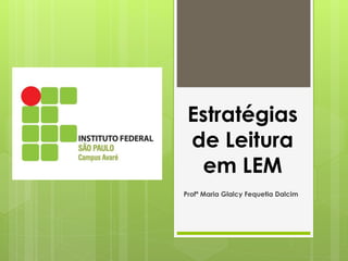 Estratégias
de Leitura
em LEM
Profª Maria Glalcy Fequetia Dalcim
 