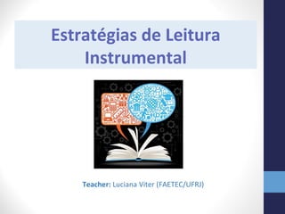 Estratégias de Leitura
Instrumental
Teacher: Luciana Viter (FAETEC/UFRJ)
 