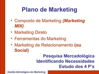Plano de Marketing Composto de Marketing  (Marketing MIX) Marketing Direto Ferramentas do Marketing Marketing de Relacionamento  (ou Social) Pesquisa Mercadológica Identificando Necessidades Estudo dos 4 P’s 