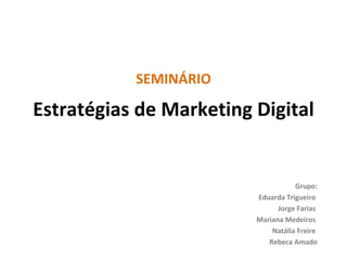 Estratégias de Marketing Digital SEMINÁRIO Grupo: Eduarda Trigueiro  Jorge Farias  Mariana Medeiros  Natália Freire  Rebeca Amado 