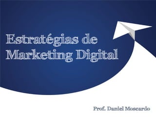 Estratégias de Marketing Digital 
Prof. Daniel Moscardo  