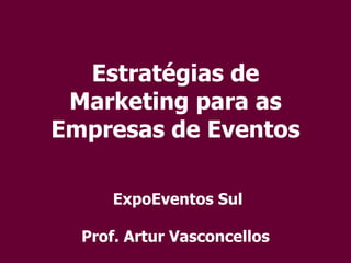 Estratégias de Marketing para as Empresas de Eventos  ExpoEventos Sul Prof. Artur Vasconcellos 