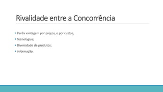 Rivalidade entre a Concorrência
 Perda vantagem por preços, e por custos;
 Tecnologias;
 Diversidade de produtos;
 informação.
 
