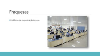 Fraquezas
 Problema de comunicação interna.
 