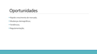 Oportunidades
 Rápido crescimento de mercado;
 Mudanças demográficas;
 Tendências;
 Regulamentação;
 